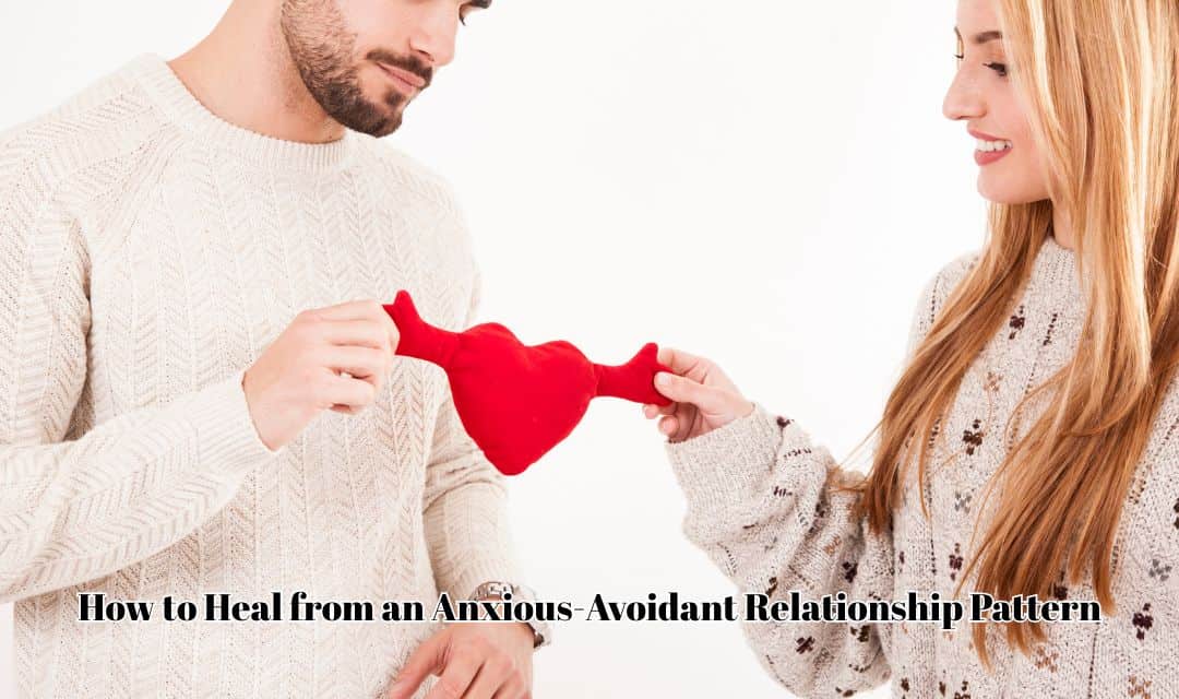 How to Heal from an Anxious-Avoidant Relationship Pattern