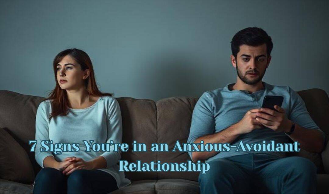 7 Signs You’re in an Anxious-Avoidant Relationship